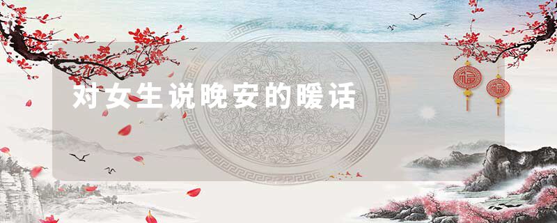 对女生说晚安的暖话