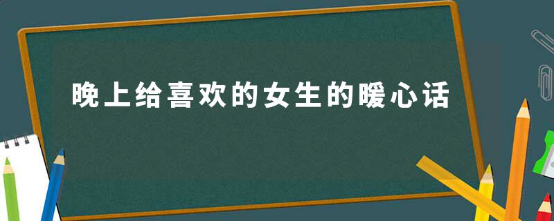 晚上给喜欢的女生的暖心话