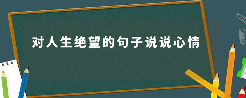 对人生绝望的句子说说心情