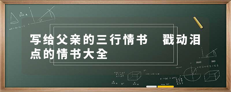 写给父亲的三行情书 戳动泪点的情书大全