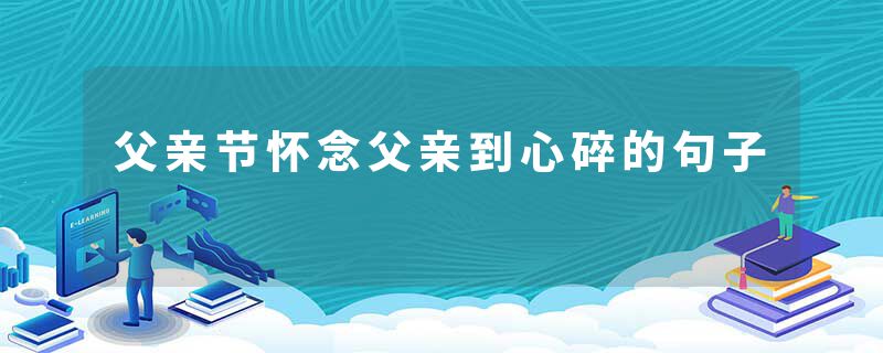 父亲节怀念父亲到心碎的句子