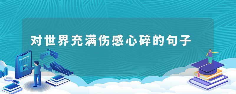 对世界充满伤感心碎的句子
