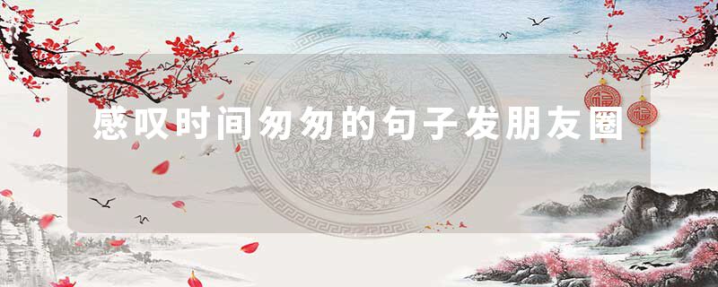 感叹时间匆匆的句子发朋友圈