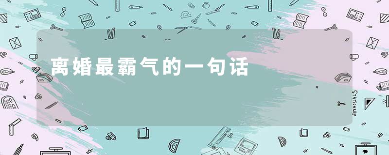 离婚最霸气的一句话