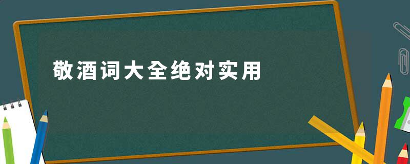 敬酒词大全绝对实用