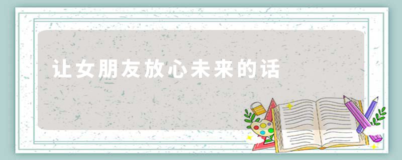 让女朋友放心未来的话