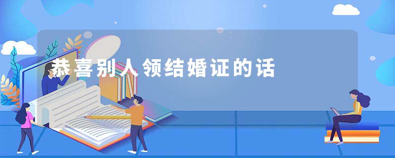 恭喜别人领结婚证的话
