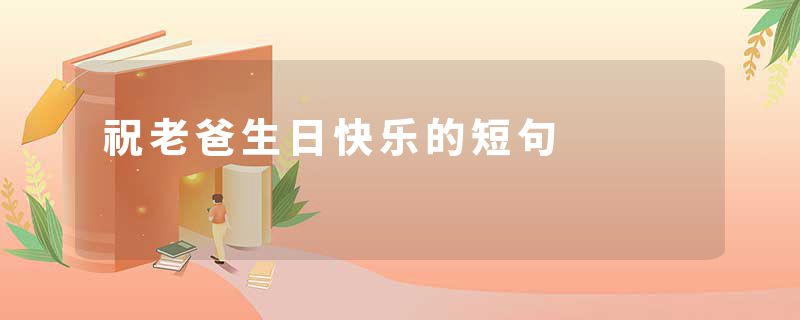 祝老爸生日快乐的短句