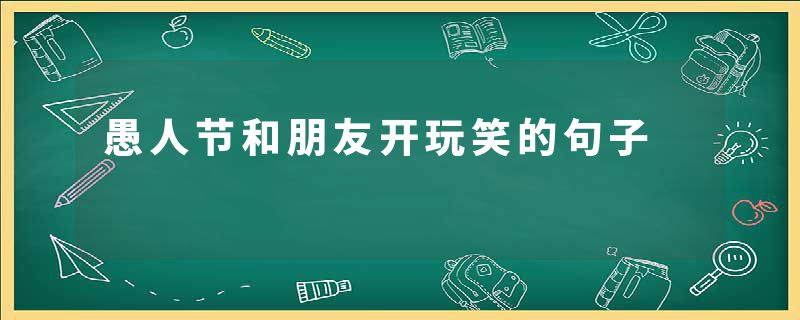 愚人节和朋友开玩笑的句子