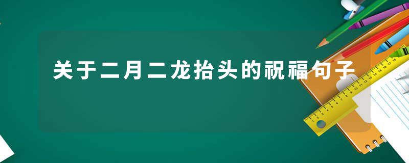 关于二月二龙抬头的祝福句子
