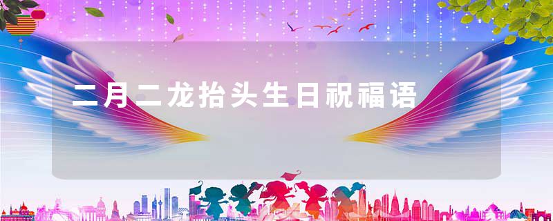 二月二龙抬头生日祝福语