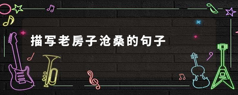 描写老房子沧桑的句子