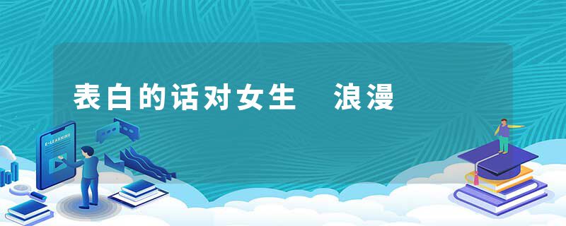 表白的话对女生 浪漫