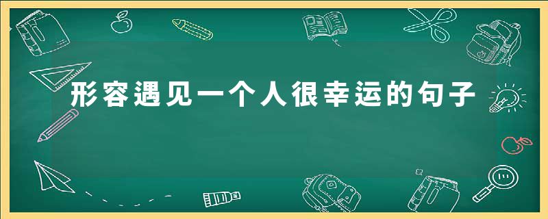 形容遇见一个人很幸运的句子