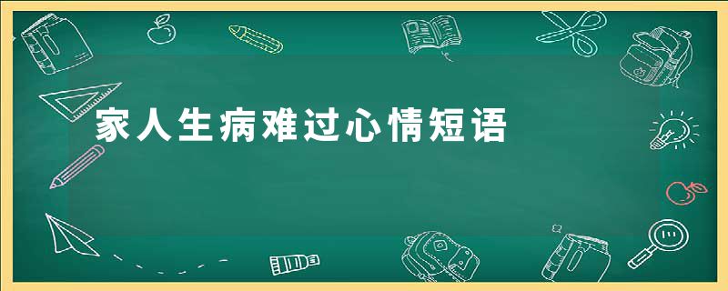 家人生病难过心情短语