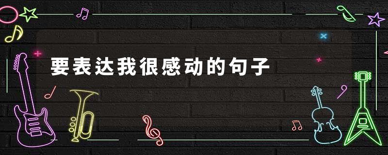 要表达我很感动的句子
