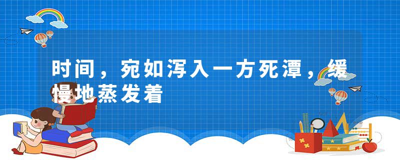 时间，宛如泻入一方死潭，缓慢地蒸发着