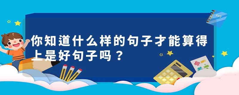 你知道什么样的句子才能算得上是好句子吗？