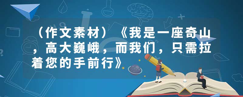 （作文素材）《我是一座奇山，高大巍峨，而我们，只需拉着您的手前行》