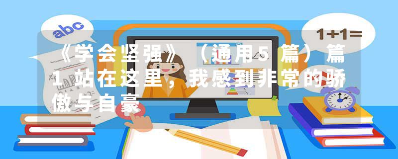 《学会坚强》（通用5篇）篇1站在这里，我感到非常的骄傲与自豪