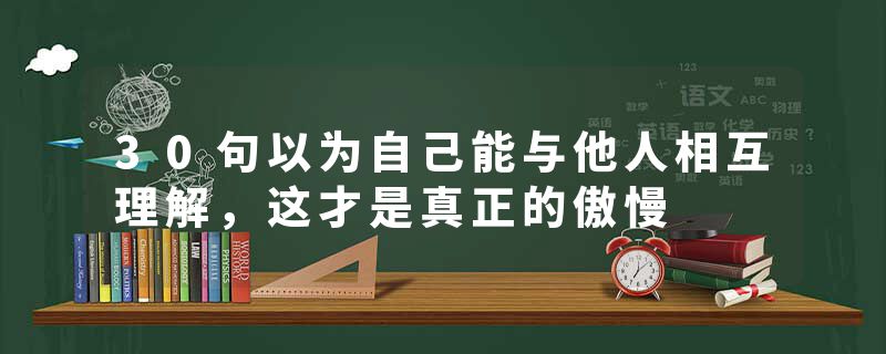 30句以为自己能与他人相互理解，这才是真正的傲慢