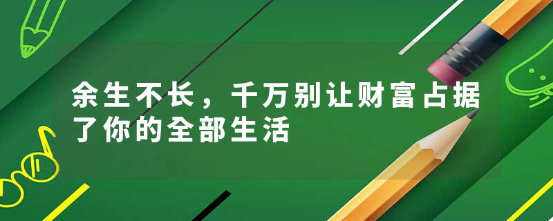 余生不长，千万别让财富占据了你的全部生活