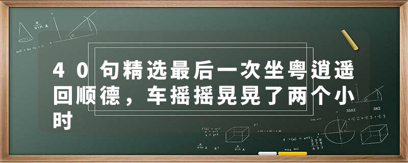 40句精选最后一次坐粤逍遥回顺德，车摇摇晃晃了两个小时