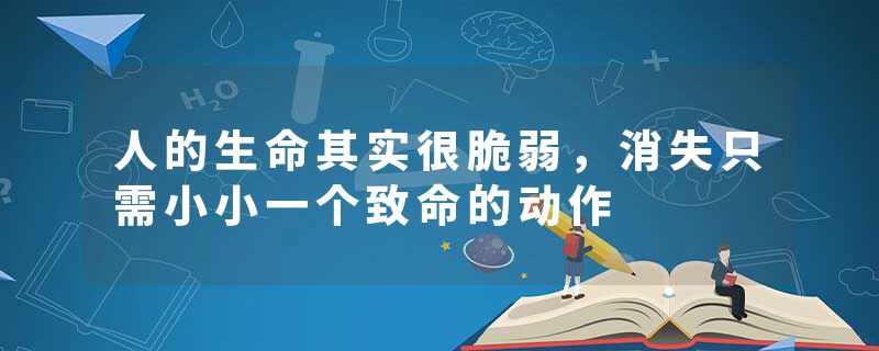 人的生命其实很脆弱，消失只需小小一个致命的动作