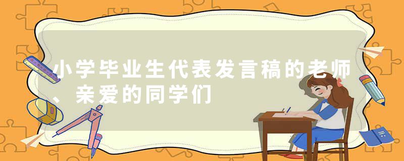 小学毕业生代表发言稿的老师、亲爱的同学们