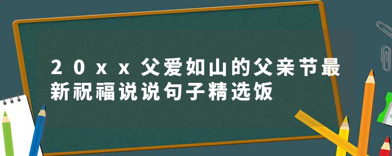 20xx父爱如山的父亲节最新祝福说说句子精选饭