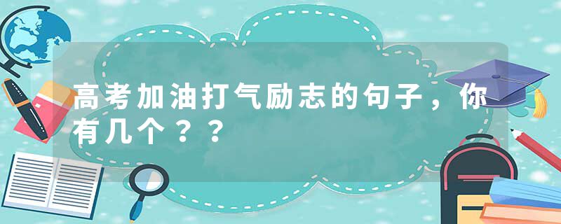 高考加油打气励志的句子，你有几个？？