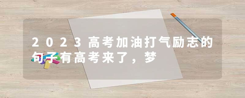 2023高考加油打气励志的句子有高考来了，梦