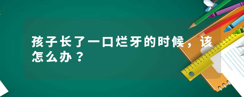 孩子长了一口烂牙的时候，该怎么办？