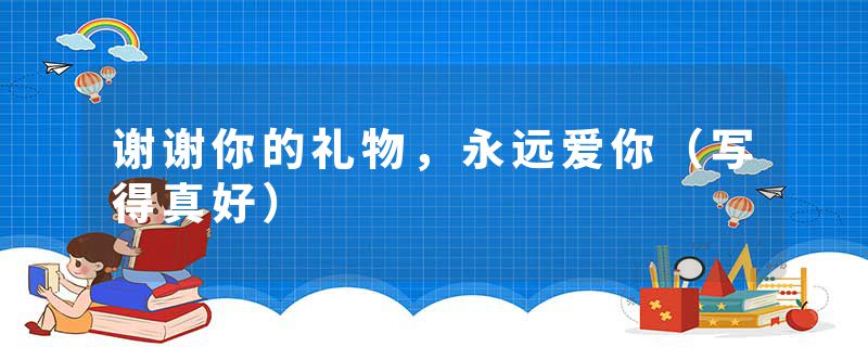 谢谢你的礼物，永远爱你（写得真好）