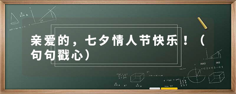 亲爱的，七夕情人节快乐！（句句戳心）