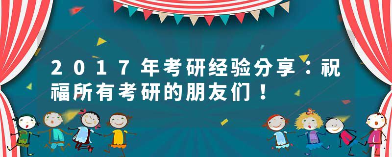 2017年考研经验分享：祝福所有考研的朋友们！