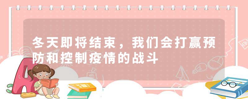 冬天即将结束，我们会打赢预防和控制疫情的战斗