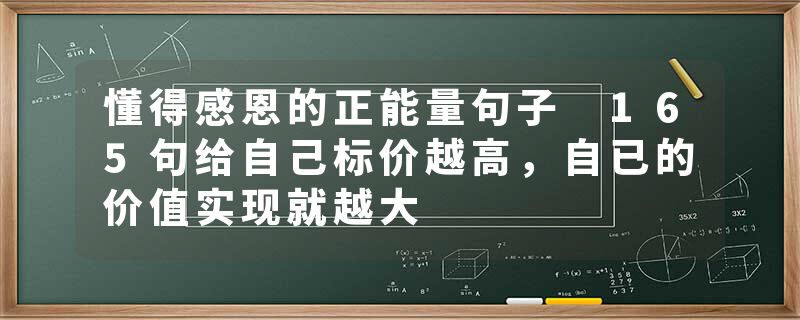 懂得感恩的正能量句子 165句给自己标价越高，自已的价值实现就越大