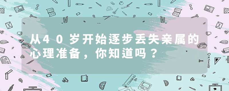 从40岁开始逐步丢失亲属的心理准备，你知道吗？