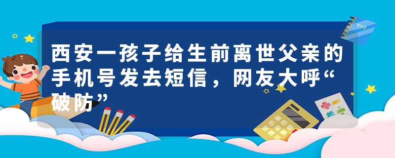 西安一孩子给生前离世父亲的手机号发去短信，网友大呼“破防”