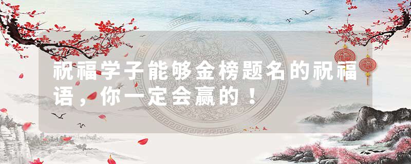 祝福学子能够金榜题名的祝福语，你一定会赢的！