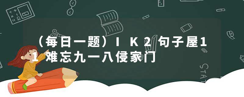 （每日一题）IK2句子屋11难忘九一八侵家门