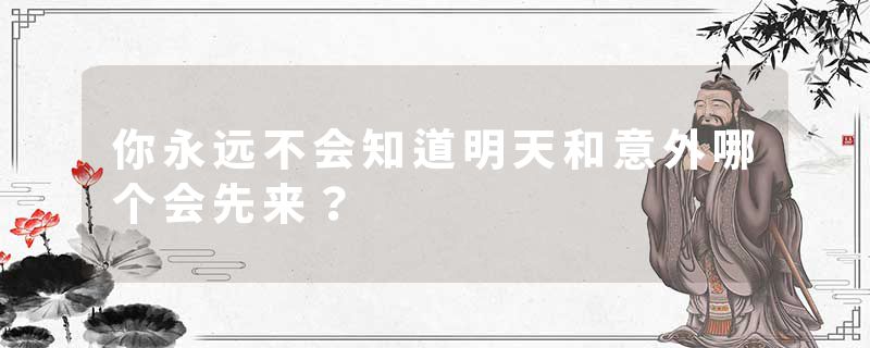 你永远不会知道明天和意外哪个会先来？