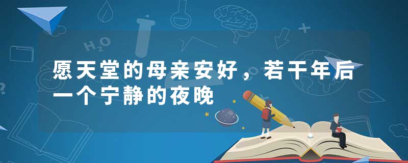 愿天堂的母亲安好，若干年后一个宁静的夜晚