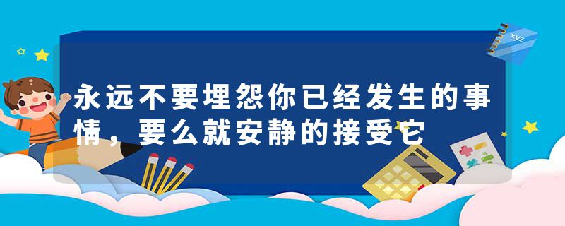 永远不要埋怨你已经发生的事情，要么就安静的接受它