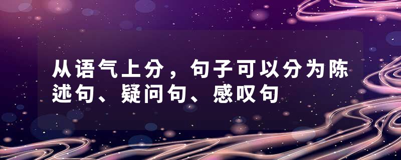 从语气上分，句子可以分为陈述句、疑问句、感叹句