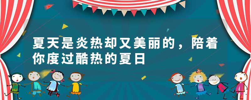 夏天是炎热却又美丽的，陪着你度过酷热的夏日