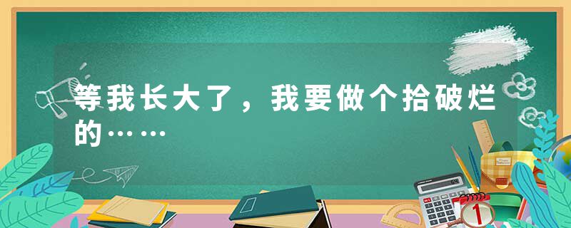 等我长大了，我要做个拾破烂的……