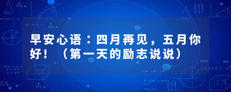 早安心语：四月再见，五月你好!（第一天的励志说说）