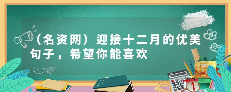 （名资网）迎接十二月的优美句子，希望你能喜欢